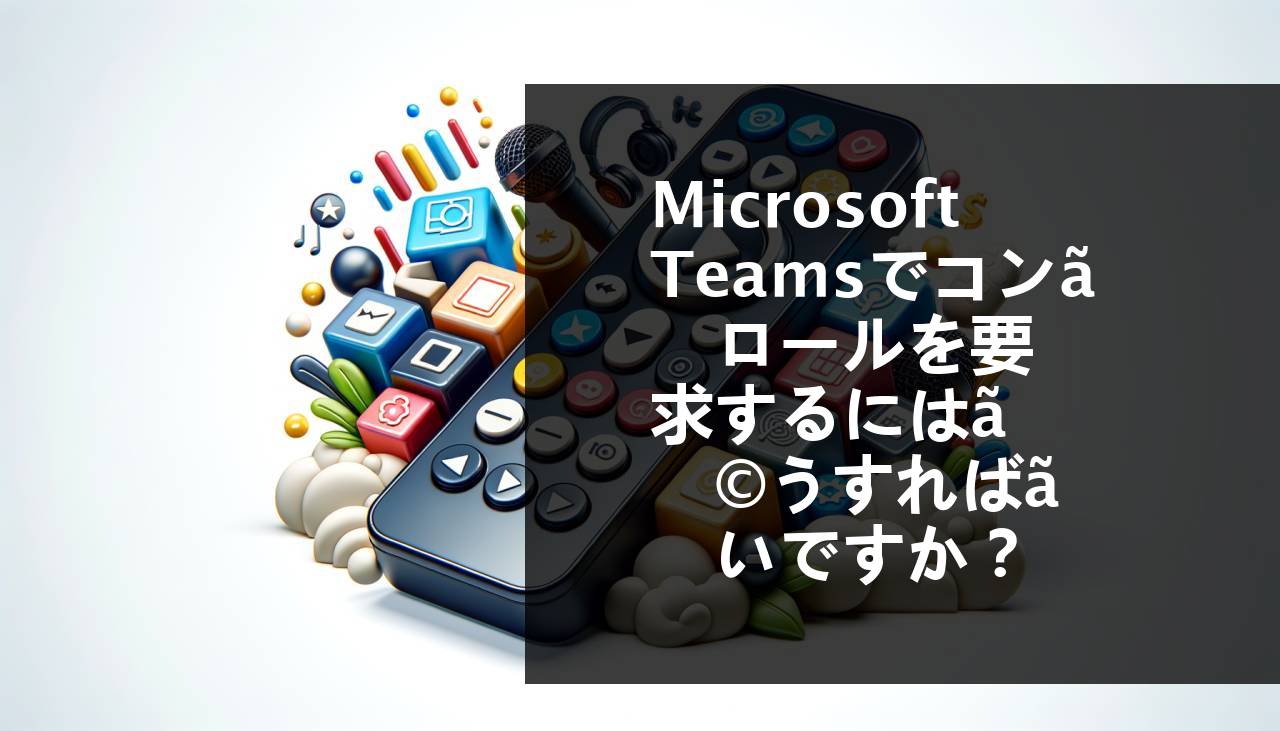 Microsoft Teamsでコントロールをリクエストする方法は？